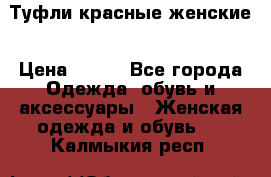 Туфли красные женские › Цена ­ 500 - Все города Одежда, обувь и аксессуары » Женская одежда и обувь   . Калмыкия респ.